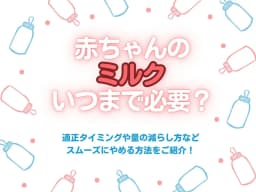 赤ちゃんのミルクはいつまで必要?適正タイミングや量の減らし方などスムーズにやめる方法をご紹介