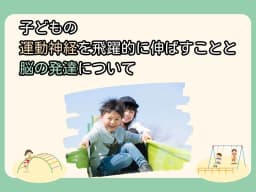 子どもの運動神経を飛躍的に伸ばすことと脳の発達について