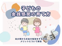 子どもの金銭感覚の育て方~幼少期からお金の勉強をする方法とメリットについて解説