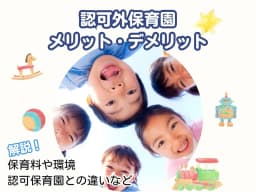 認可外保育園のメリット・デメリットとは?保育料や環境など認可保育園との違いも解説